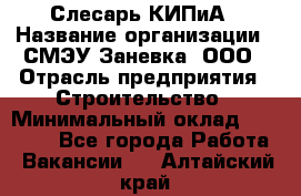 Слесарь КИПиА › Название организации ­ СМЭУ Заневка, ООО › Отрасль предприятия ­ Строительство › Минимальный оклад ­ 30 000 - Все города Работа » Вакансии   . Алтайский край